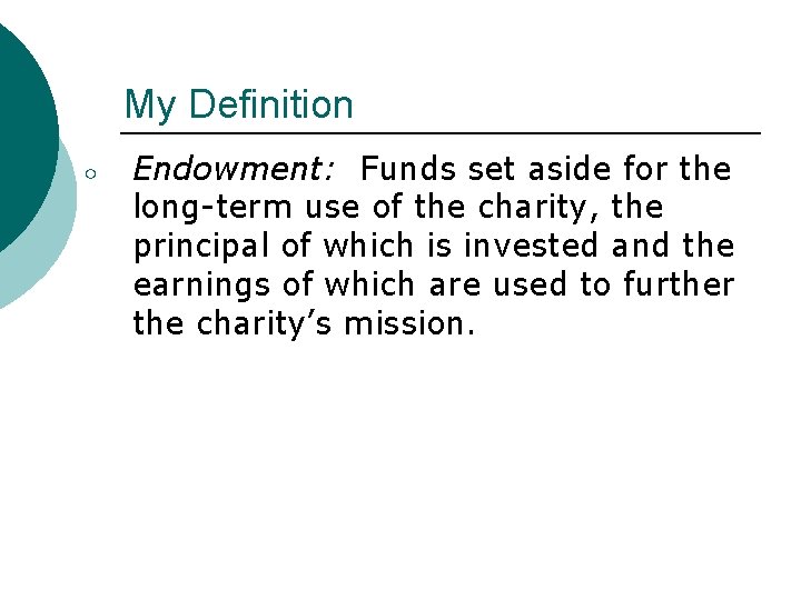 My Definition ○ Endowment: Funds set aside for the long-term use of the charity,