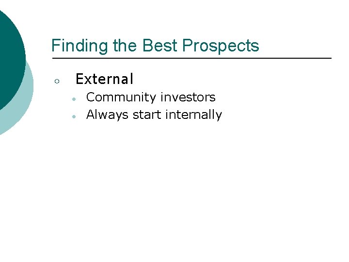 Finding the Best Prospects ○ External ● ● Community investors Always start internally 