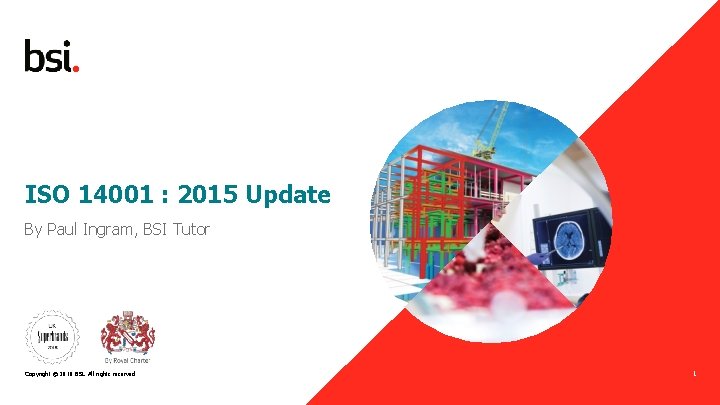 ISO 14001 : 2015 Update By Paul Ingram, BSI Tutor Copyright © 2018 BSI.