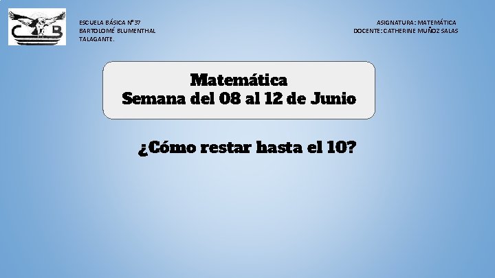 ESCUELA BÁSICA N° 37 BARTOLOMÉ BLUMENTHAL TALAGANTE. ASIGNATURA: MATEMÁTICA DOCENTE: CATHERINE MUÑOZ SALAS Matemática