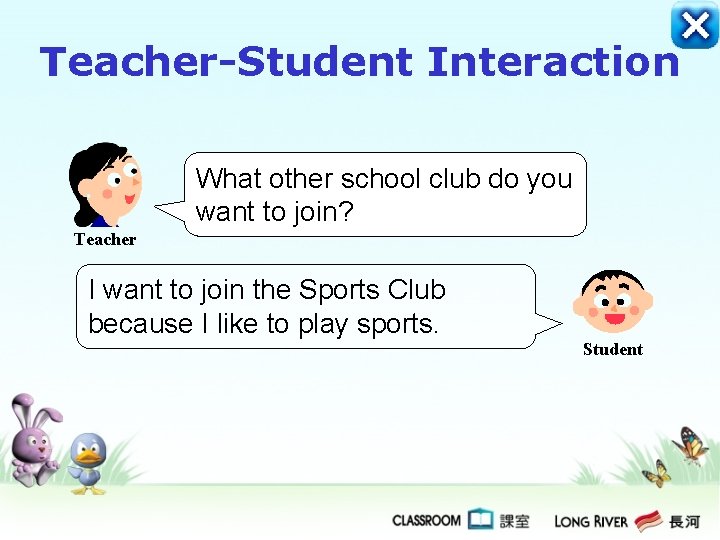 Teacher-Student Interaction What other school club do you want to join? Teacher I want