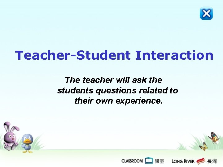 Teacher-Student Interaction The teacher will ask the students questions related to their own experience.