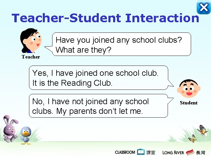 Teacher-Student Interaction Teacher Have you joined any school clubs? What are they? Yes, I
