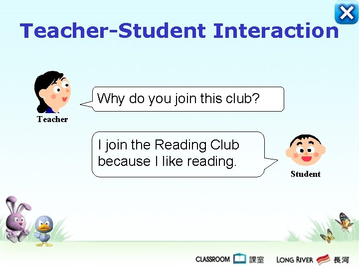Teacher-Student Interaction Why do you join this club? Teacher I join the Reading Club