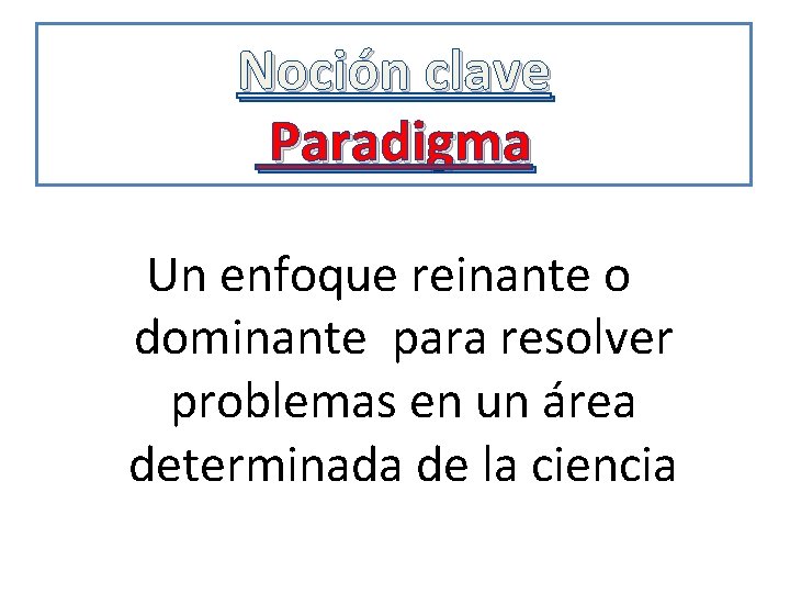 Noción clave Paradigma Un enfoque reinante o dominante para resolver problemas en un área