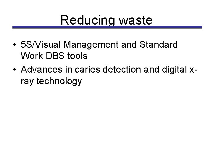 Reducing waste • 5 S/Visual Management and Standard Work DBS tools • Advances in