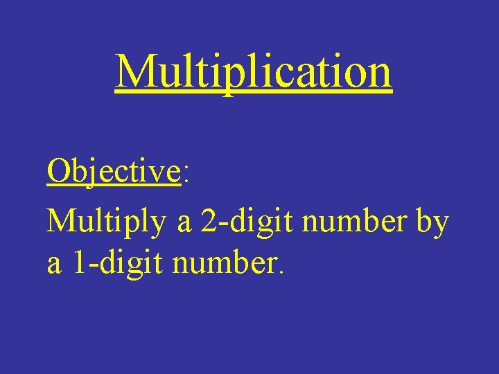 Multiplication Objective: Multiply a 2 -digit number by a 1 -digit number. 