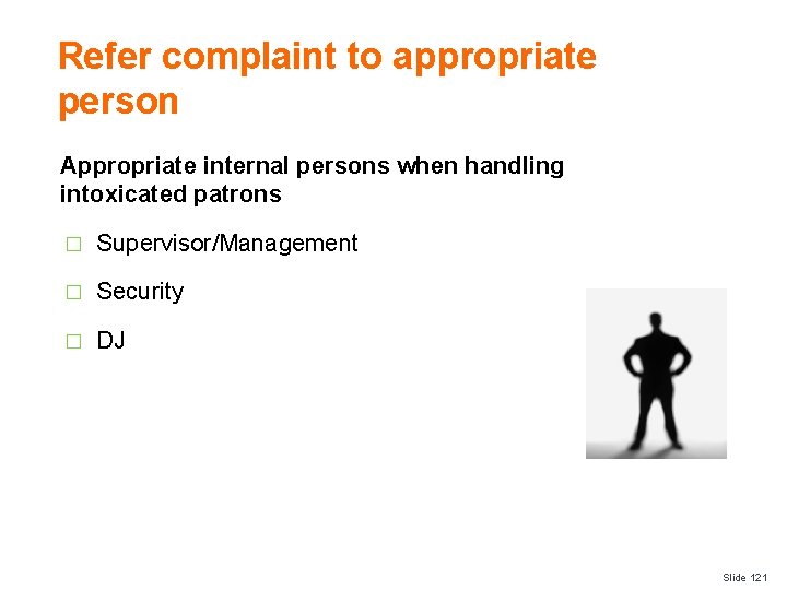 Refer complaint to appropriate person Appropriate internal persons when handling intoxicated patrons � Supervisor/Management