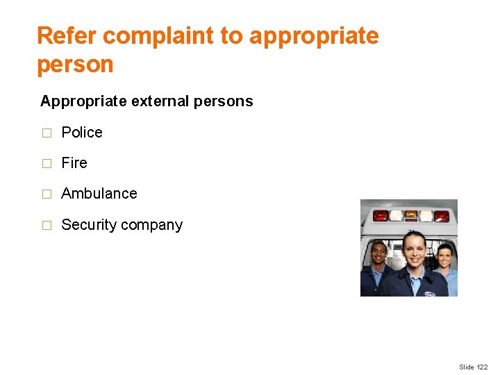 Refer complaint to appropriate person Appropriate external persons � Police � Fire � Ambulance