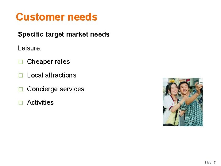Customer needs Specific target market needs Leisure: � Cheaper rates � Local attractions �
