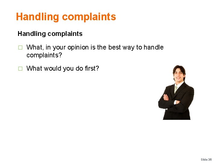 Handling complaints � What, in your opinion is the best way to handle complaints?