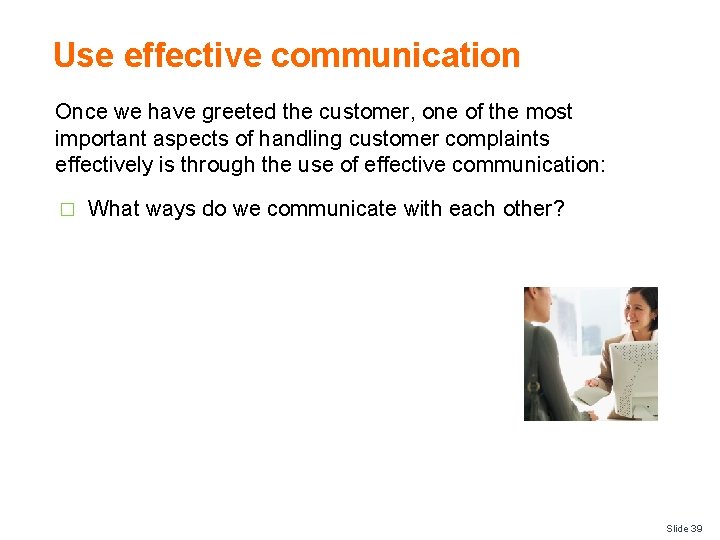 Use effective communication Once we have greeted the customer, one of the most important