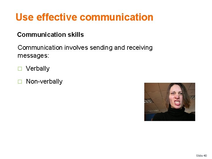 Use effective communication Communication skills Communication involves sending and receiving messages: � Verbally �