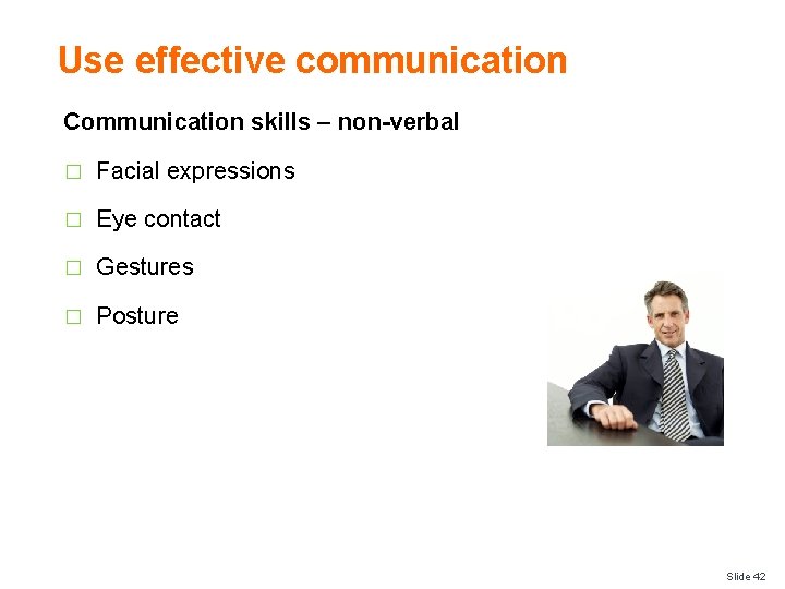 Use effective communication Communication skills – non-verbal � Facial expressions � Eye contact �