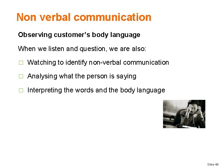Non verbal communication Observing customer’s body language When we listen and question, we are