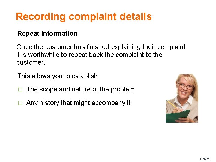 Recording complaint details Repeat information Once the customer has finished explaining their complaint, it
