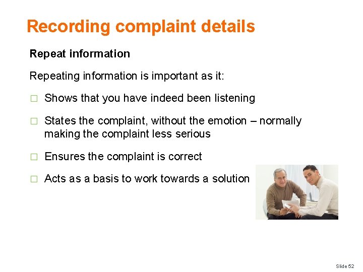 Recording complaint details Repeat information Repeating information is important as it: � Shows that