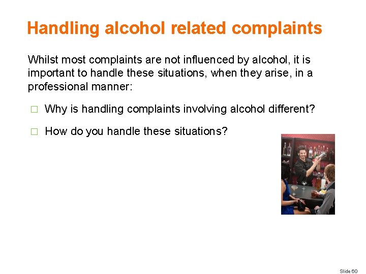 Handling alcohol related complaints Whilst most complaints are not influenced by alcohol, it is