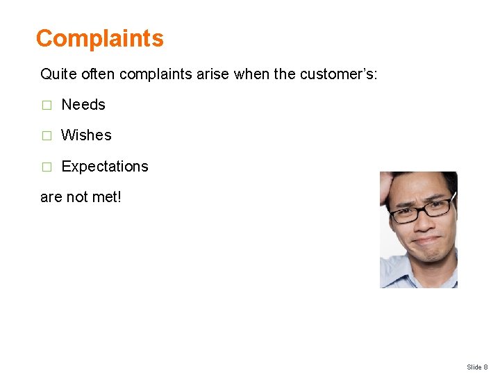 Complaints Quite often complaints arise when the customer’s: � Needs � Wishes � Expectations