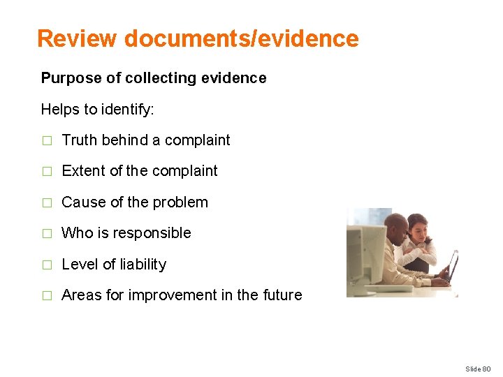 Review documents/evidence Purpose of collecting evidence Helps to identify: � Truth behind a complaint