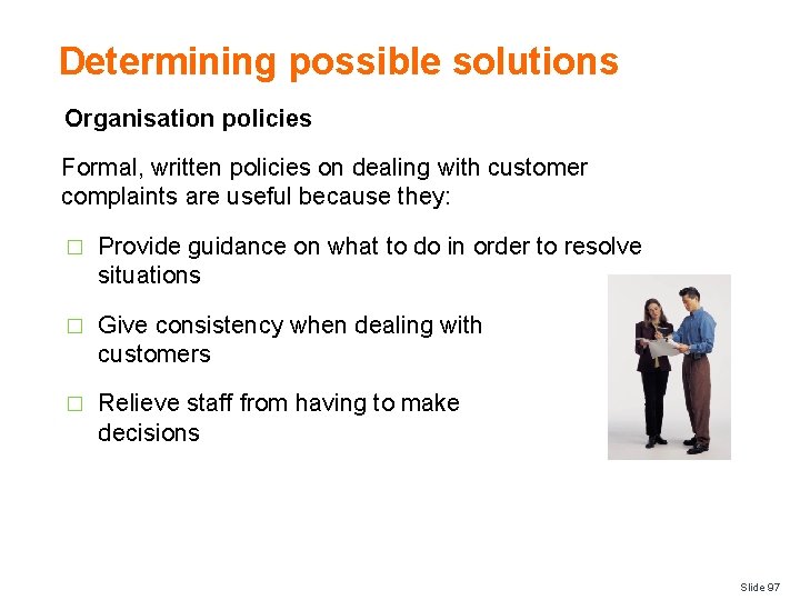 Determining possible solutions Organisation policies Formal, written policies on dealing with customer complaints are