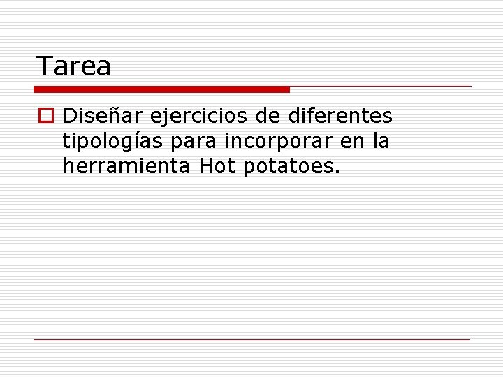 Tarea o Diseñar ejercicios de diferentes tipologías para incorporar en la herramienta Hot potatoes.