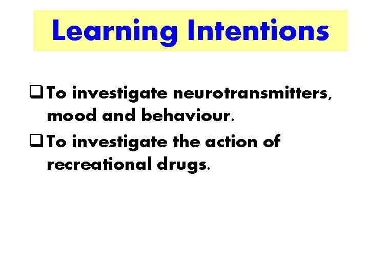 Learning Intentions q To investigate neurotransmitters, mood and behaviour. q To investigate the action Learning Intentions q To investigate neurotransmitters, mood and behaviour. q To investigate the action