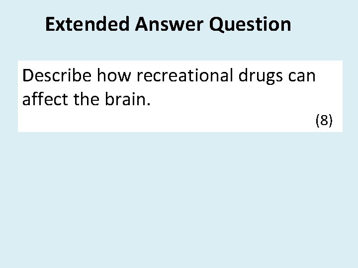 Extended Answer Question Describe how recreational drugs can affect the brain. (8) 