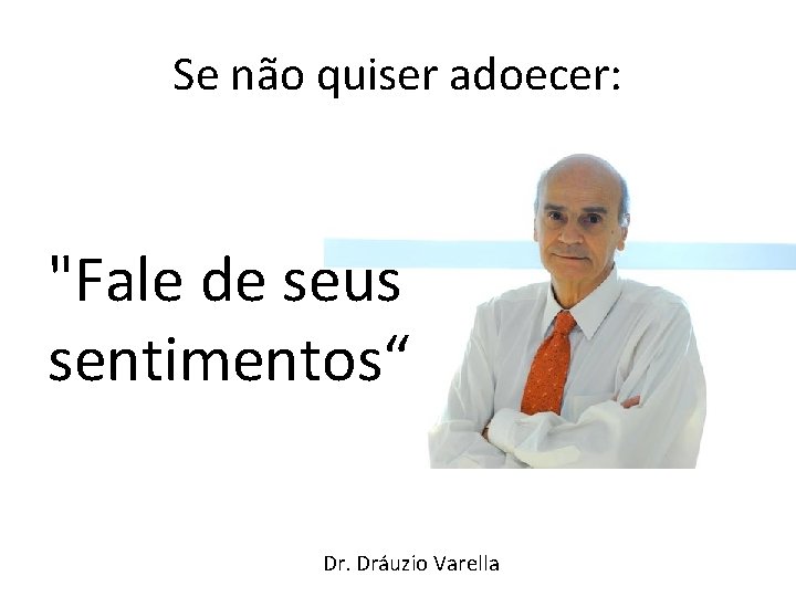 Se não quiser adoecer: "Fale de seus sentimentos“ Dr. Dráuzio Varella 