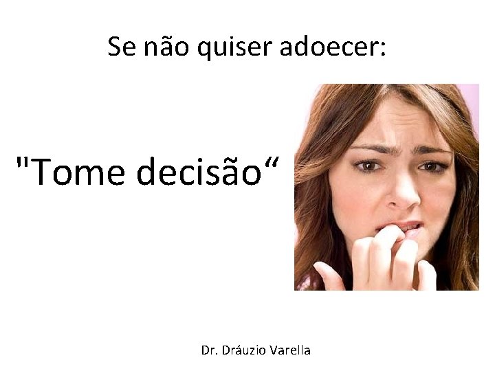 Se não quiser adoecer: "Tome decisão“ Dr. Dráuzio Varella 