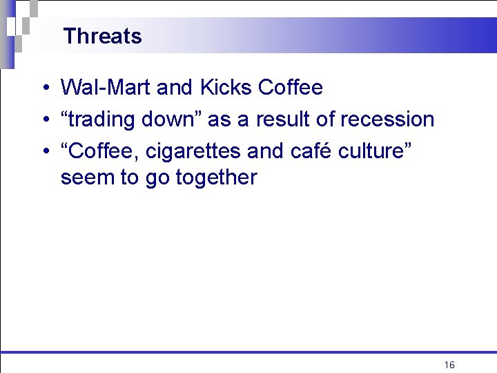 Threats • Wal-Mart and Kicks Coffee • “trading down” as a result of recession Threats • Wal-Mart and Kicks Coffee • “trading down” as a result of recession