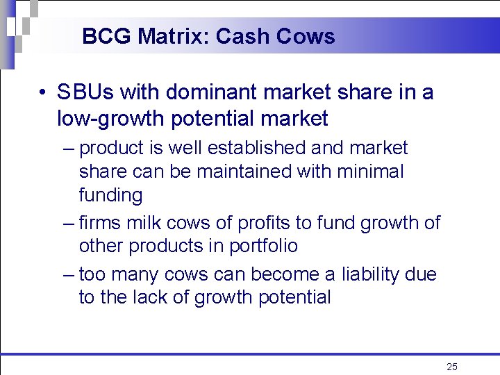 BCG Matrix: Cash Cows • SBUs with dominant market share in a low-growth potential