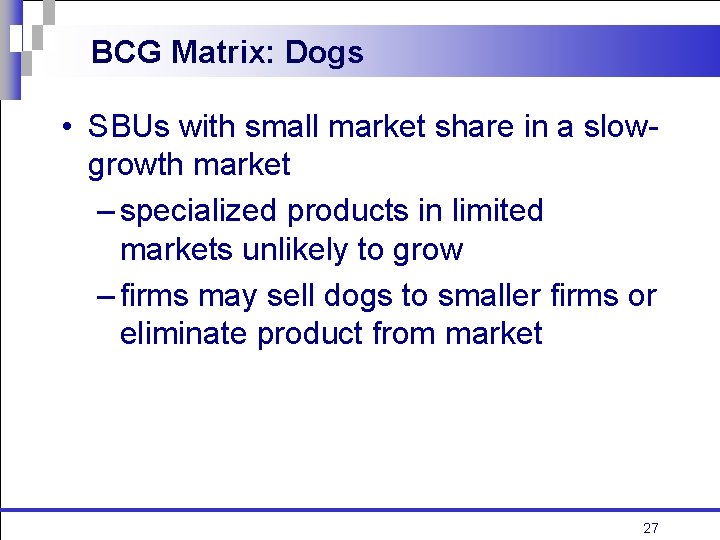 BCG Matrix: Dogs • SBUs with small market share in a slowgrowth market –