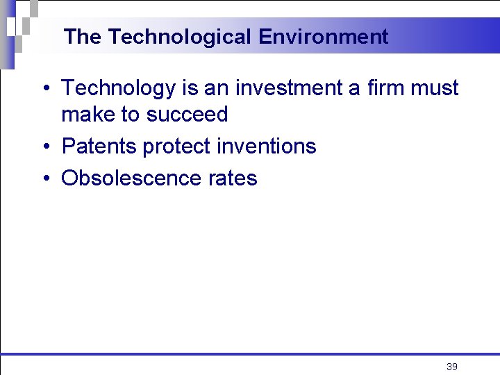 The Technological Environment • Technology is an investment a firm must make to succeed