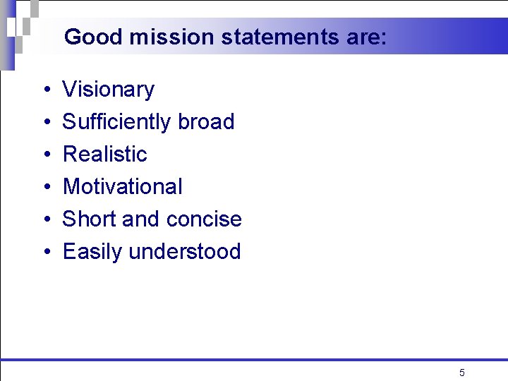 Good mission statements are: • • • Visionary Sufficiently broad Realistic Motivational Short and