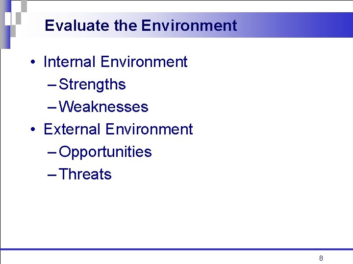 Evaluate the Environment • Internal Environment – Strengths – Weaknesses • External Environment –