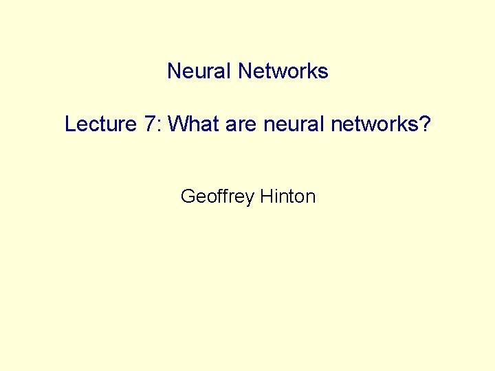 Neural Networks Lecture 7: What are neural networks? Geoffrey Hinton 