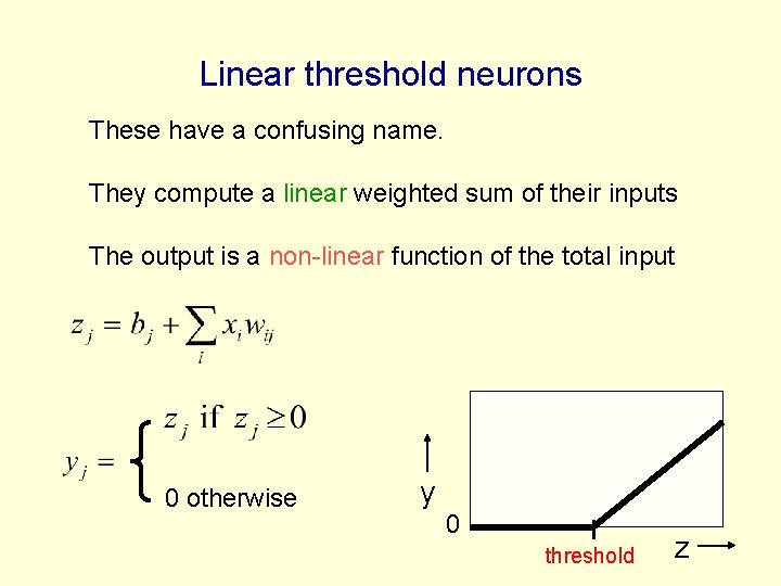 Linear threshold neurons These have a confusing name. They compute a linear weighted sum