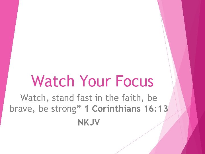 Watch Your Focus Watch, stand fast in the faith, be brave, be strong” 1