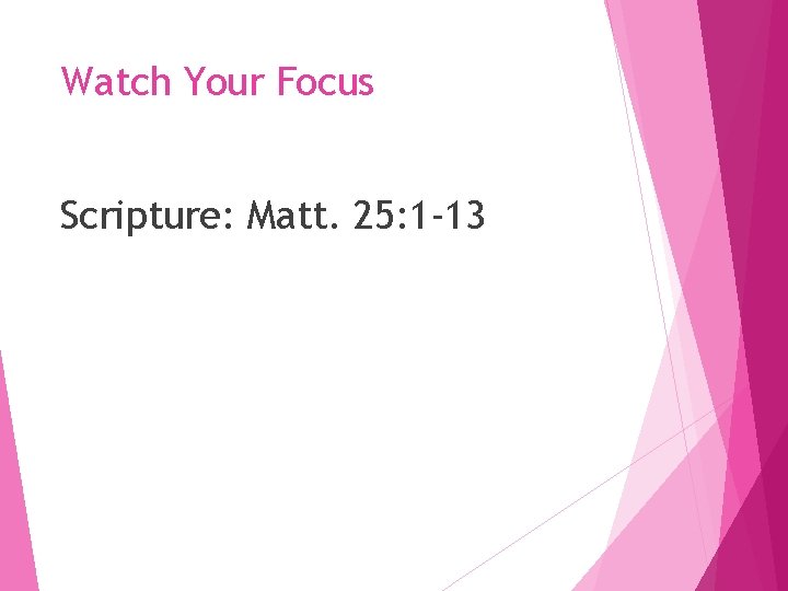 Watch Your Focus Scripture: Matt. 25: 1 -13 Watch Your Focus Scripture: Matt. 25: 1 -13