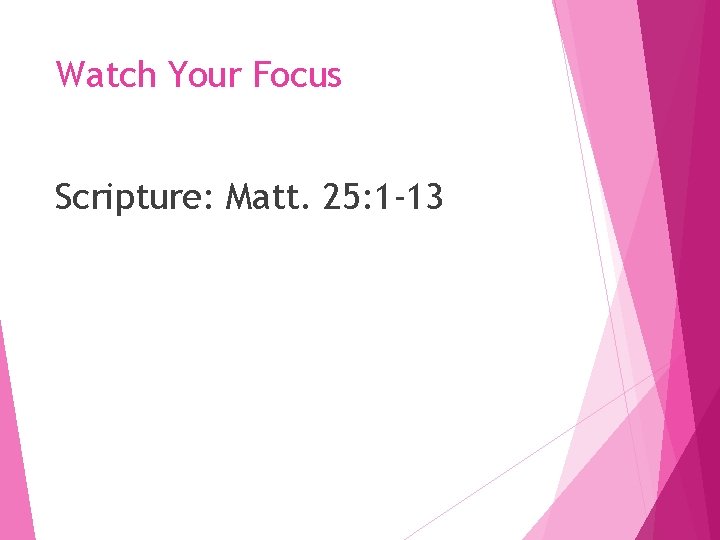 Watch Your Focus Scripture: Matt. 25: 1 -13 