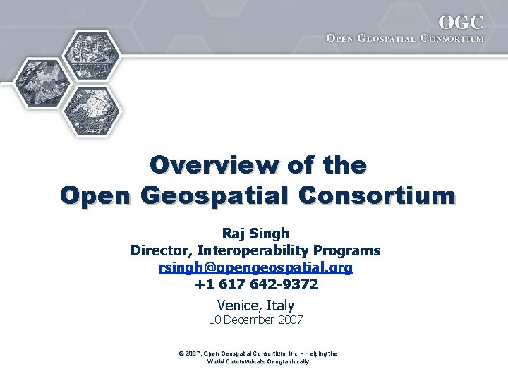 Overview of the Open Geospatial Consortium Raj Singh Director, Interoperability Programs rsingh@opengeospatial. org +1