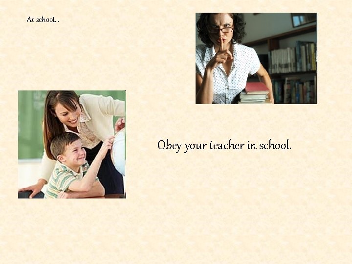 At school… Obey your teacher in school. 
