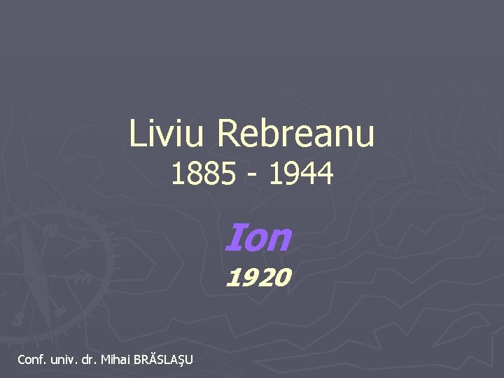 Liviu Rebreanu 1885 - 1944 Ion 1920 Conf. univ. dr. Mihai BRĂSLAŞU 