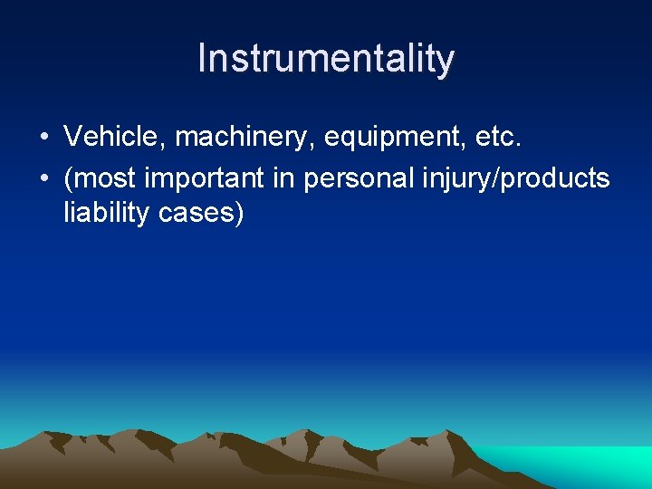 Instrumentality • Vehicle, machinery, equipment, etc. • (most important in personal injury/products liability cases)