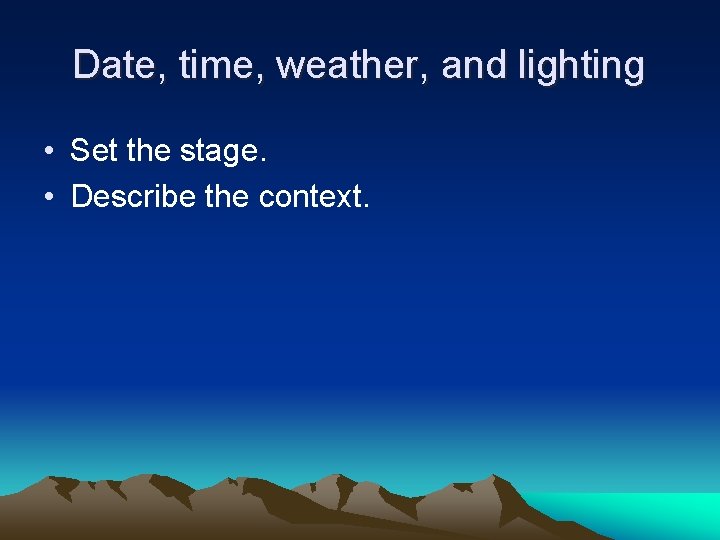Date, time, weather, and lighting • Set the stage. • Describe the context. 