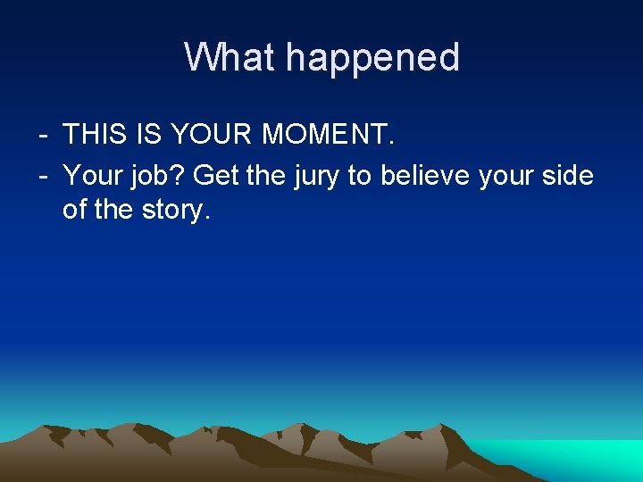 What happened - THIS IS YOUR MOMENT. - Your job? Get the jury to