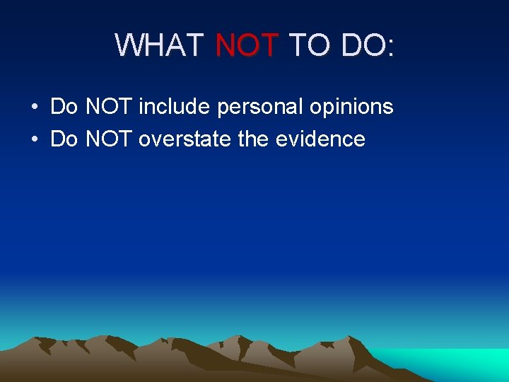 WHAT NOT TO DO: • Do NOT include personal opinions • Do NOT overstate