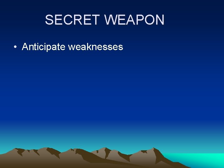 SECRET WEAPON • Anticipate weaknesses 