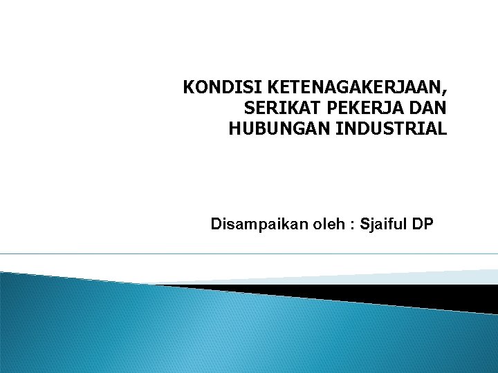 KONDISI KETENAGAKERJAAN, SERIKAT PEKERJA DAN HUBUNGAN INDUSTRIAL Disampaikan oleh : Sjaiful DP 